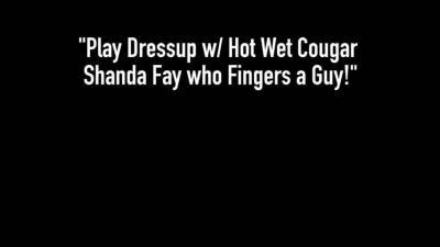 Play Dressup w Hot Wet Cougar Shanda Fay who Fingers a Guy! - ah-me.com - Canada