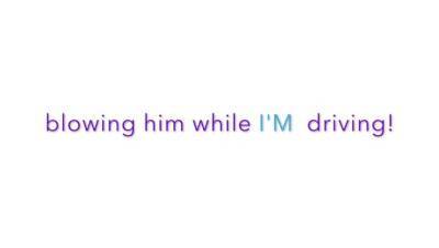 blowing him while I'M driving!!! :) - porntry.com