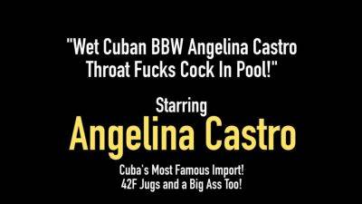 Wet Cuban BBW Angelina Castro Throat Fucks Cock in Pool - hotmovs.com - Cuba
